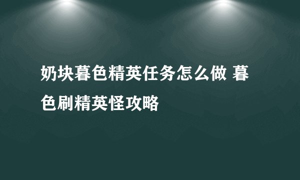 奶块暮色精英任务怎么做 暮色刷精英怪攻略