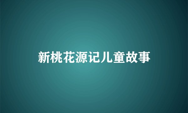 新桃花源记儿童故事