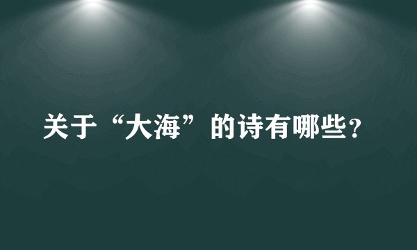 关于“大海”的诗有哪些？