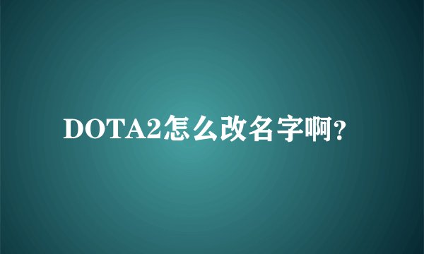 DOTA2怎么改名字啊？