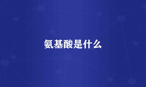 氨基酸是什么