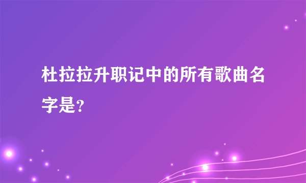 杜拉拉升职记中的所有歌曲名字是？