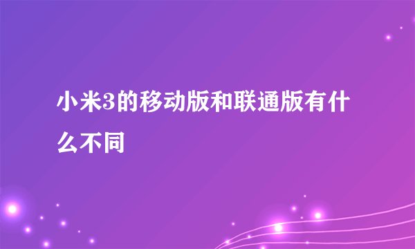 小米3的移动版和联通版有什么不同