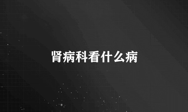 肾病科看什么病