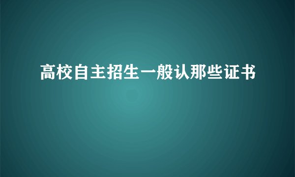 高校自主招生一般认那些证书