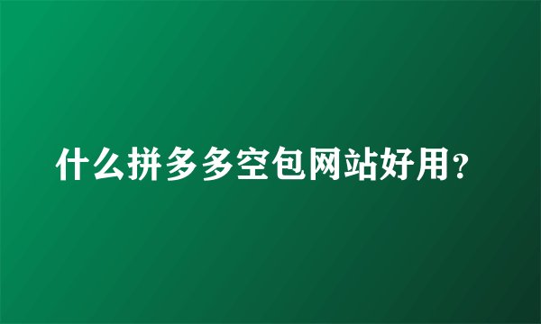 什么拼多多空包网站好用？
