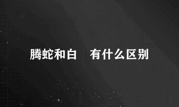 腾蛇和白矖有什么区别
