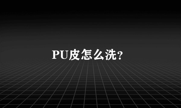 PU皮怎么洗？