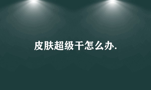 皮肤超级干怎么办.