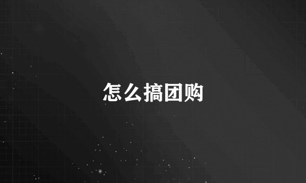 怎么搞团购