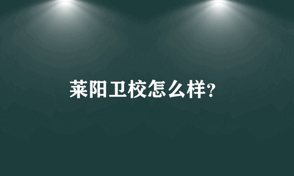 莱阳卫校怎么样？