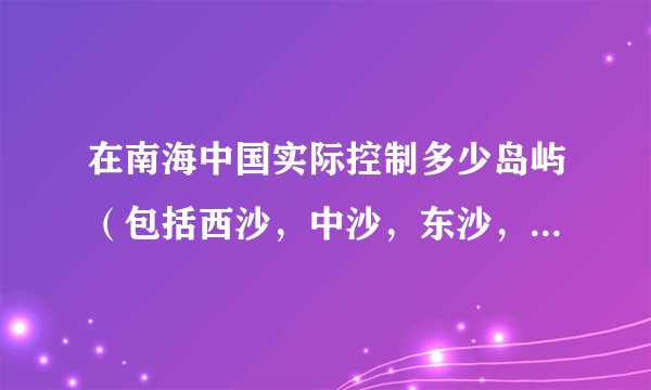 在南海中国实际控制多少岛屿(包括西沙,中沙,东沙,南沙)?