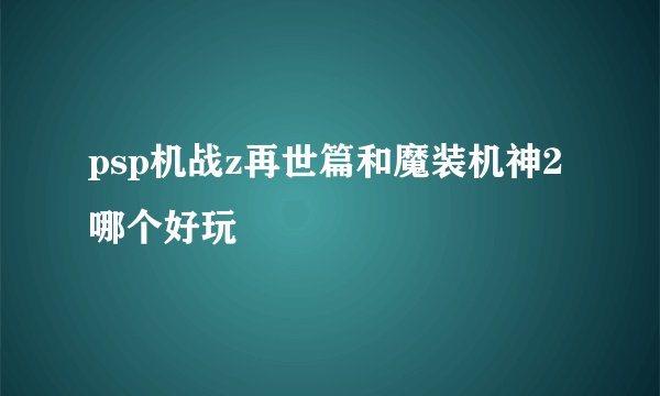 psp机战z再世篇和魔装机神2哪个好玩