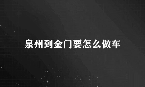 泉州到金门要怎么做车