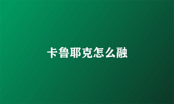 卡鲁耶克怎么融