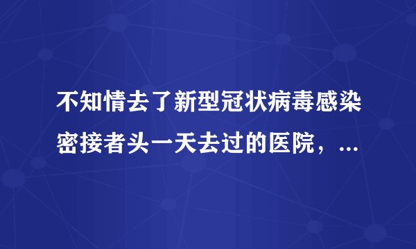 不知情去了新型冠状病毒感染密接者头一天去过的医院，要做核酸隔离吗