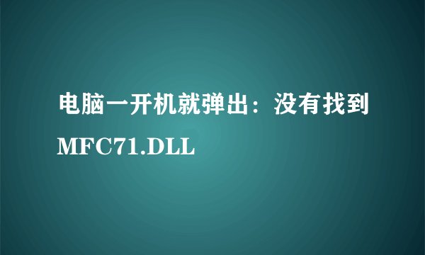 电脑一开机就弹出：没有找到MFC71.DLL