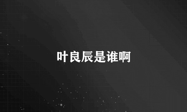 叶良辰是谁啊