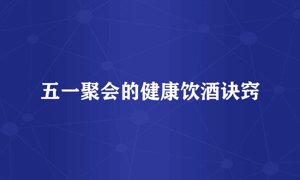 五一聚会的健康饮酒诀窍