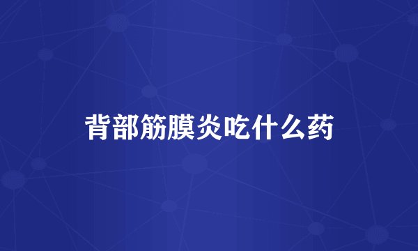背部筋膜炎吃什么药