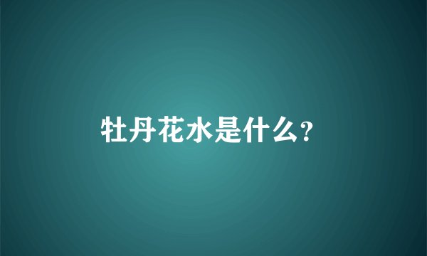 牡丹花水是什么？