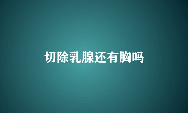 切除乳腺还有胸吗