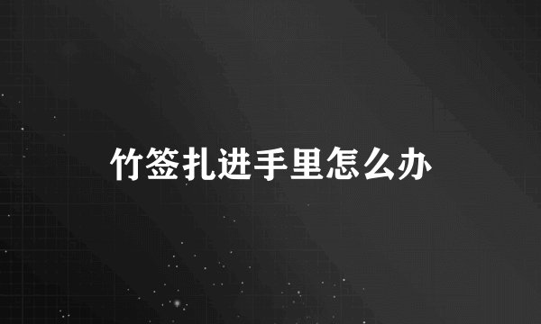 竹签扎进手里怎么办