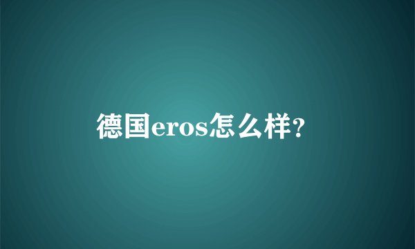 德国eros怎么样？