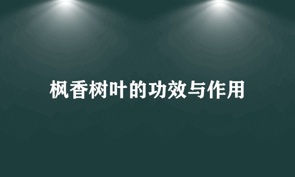 枫香树叶的功效与作用