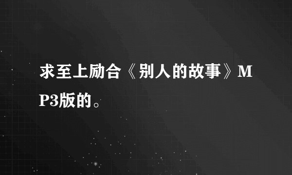 求至上励合《别人的故事》MP3版的。