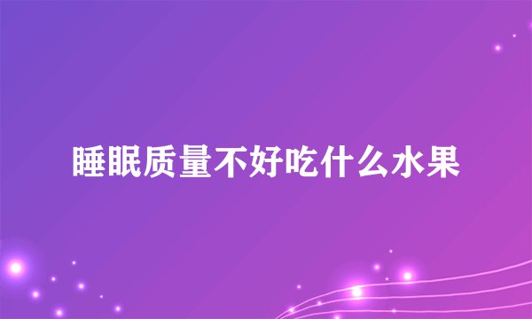 睡眠质量不好吃什么水果
