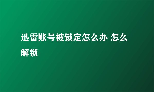 迅雷账号被锁定怎么办 怎么解锁