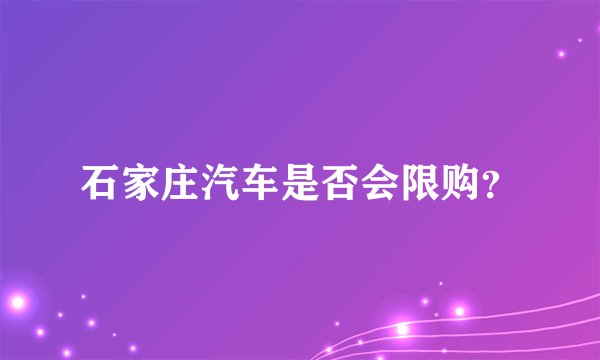石家庄汽车是否会限购？