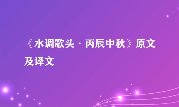 《水调歌头·丙辰中秋》原文及译文