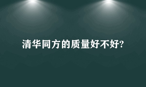 清华同方的质量好不好?