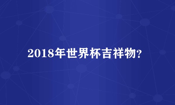 2018年世界杯吉祥物？