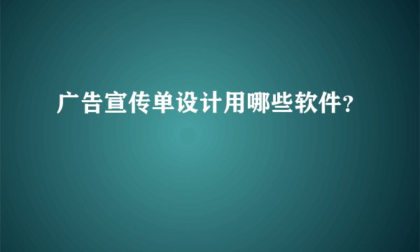 广告宣传单设计用哪些软件？