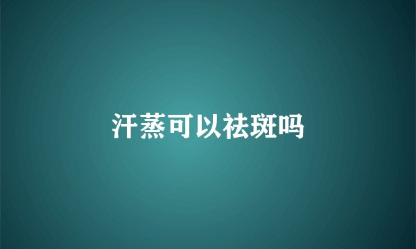 汗蒸可以祛斑吗
