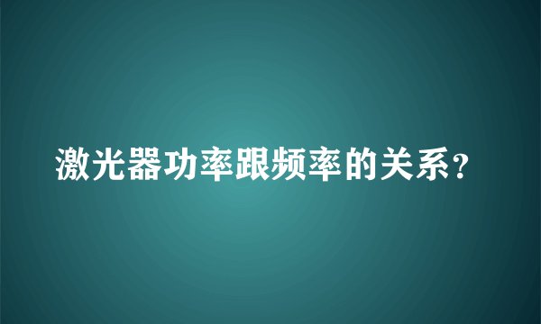 激光器功率跟频率的关系？