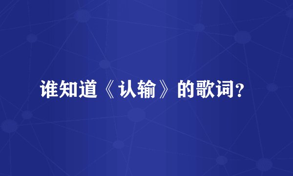 谁知道《认输》的歌词？