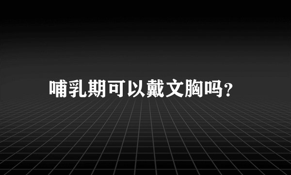 哺乳期可以戴文胸吗？