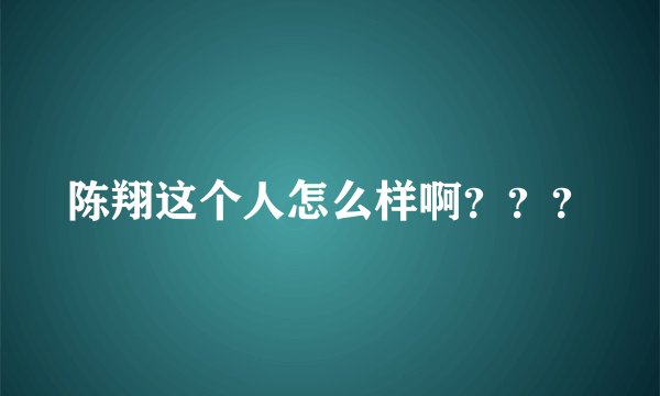 陈翔这个人怎么样啊？？？