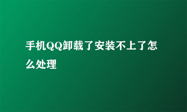 手机QQ卸载了安装不上了怎么处理