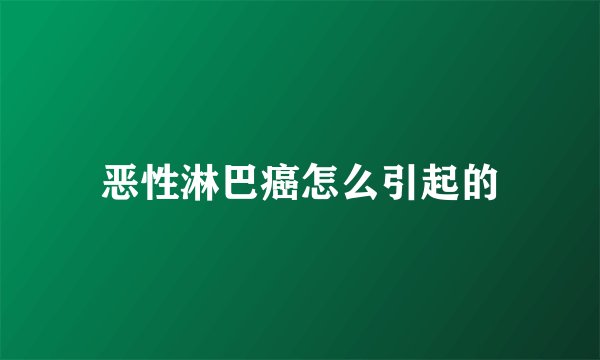 恶性淋巴癌怎么引起的