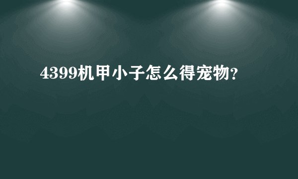 4399机甲小子怎么得宠物？