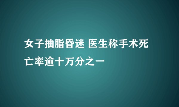 女子抽脂昏迷 医生称手术死亡率逾十万分之一