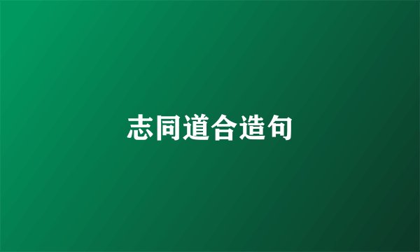 志同道合造句