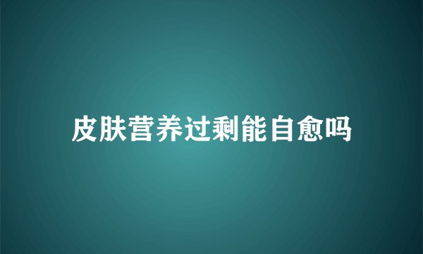 皮肤营养过剩能自愈吗
