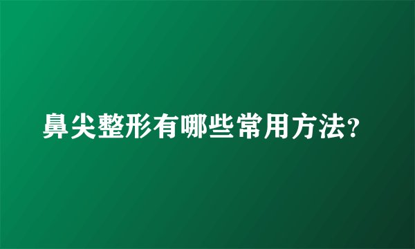 鼻尖整形有哪些常用方法？