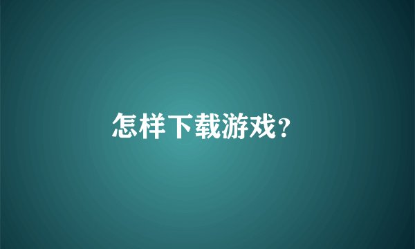 怎样下载游戏？